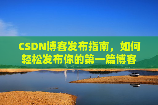 CSDN博客发布指南，如何轻松发布你的第一篇博客